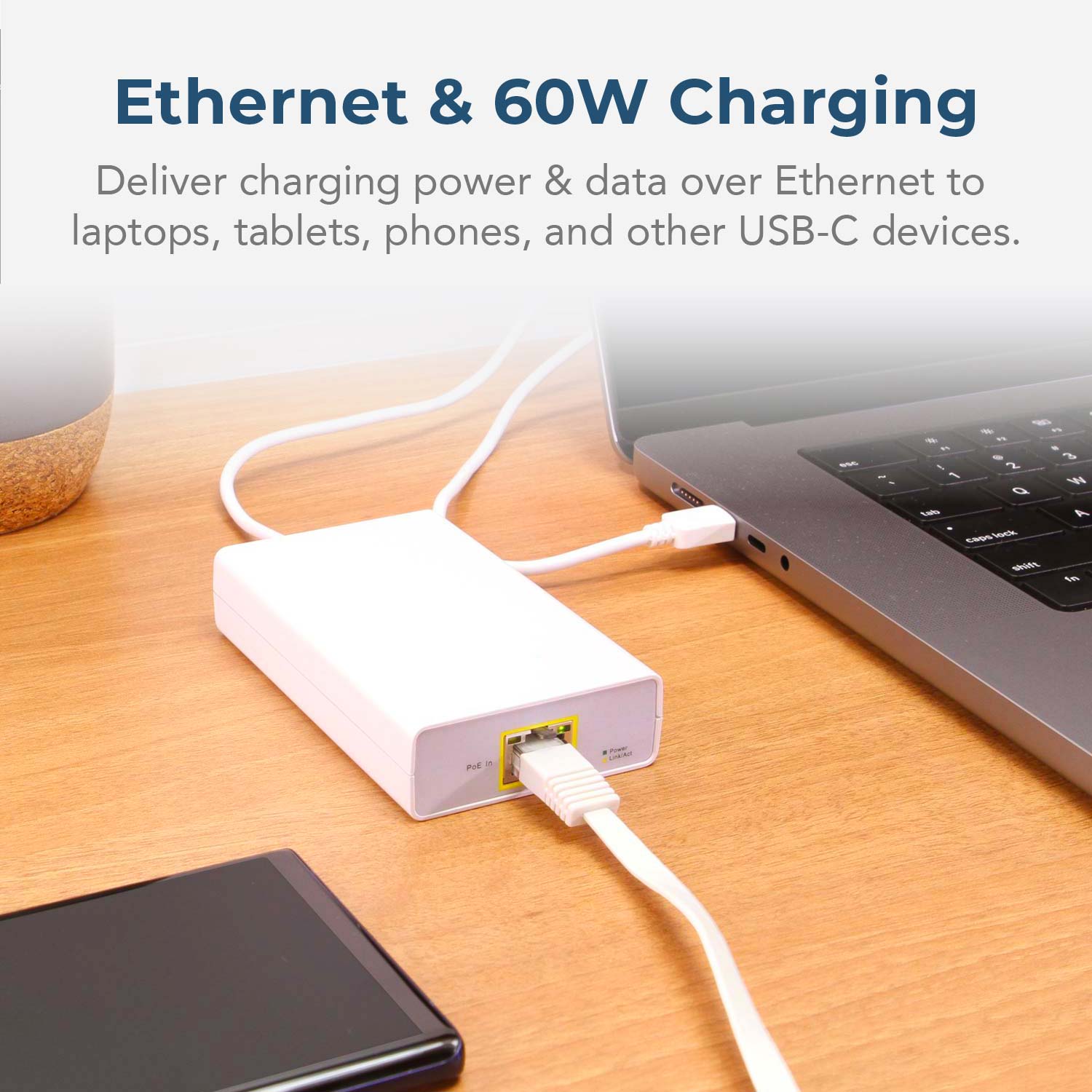 Ethernet & 60W Charging. Deliver charging power & data over Ethernet to laptops, tablets, phones, and other USB-C devices.